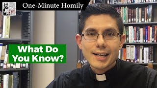 What Do You Know? | One-Minute Homily