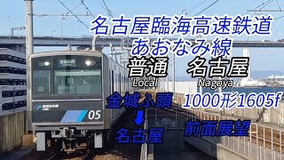 名古屋臨海高速鉄道あおなみ線 1000形1605F 普通 名古屋 金城ふ頭～名古屋 前面展望