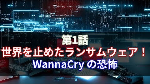 第1話：世界を止めたランサムウェア！WannaCry の恐怖