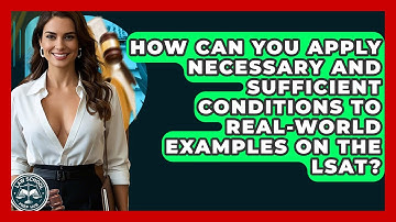 How Can You Apply Necessary And Sufficient Conditions To Real-world Examples On The LSAT?
