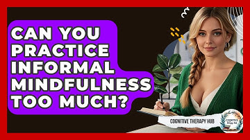 Can You Practice Informal Mindfulness Too Much? - Cognitive Therapy Hub