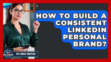 How To Build A Consistent LinkedIn Personal Brand? - Get Linked Together