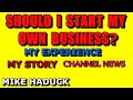 SHOULD I START MY OWN BUSINESS? MY STORY (MIKE HADUCK)