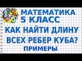 КАК НАЙТИ ДЛИНУ ВСЕХ РЕБЕР КУБА? Примеры | МАТЕМАТИКА 5 класс