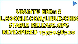 Ubuntu Err:18 http://dl.google.com/linux/chrome/deb stable Release.gpg KEYEXPIRED 1555048520