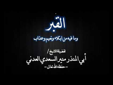 القبر وما فيه من ابتلاء و نعيم و عذاب لشيخنا الفاضل منير السعدي العدني حفظه الله