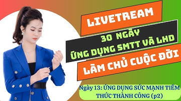 NGÀY 13: ỨNG DỤNG SỨC MẠNH TIỀM THỨC THÀNH CÔNG (P2)