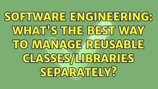 Software Engineering: What's the best way to manage reusable classes/libraries separately?