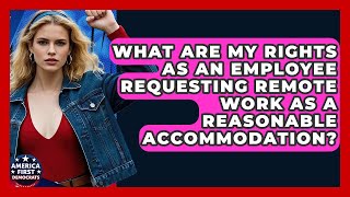 What Are My Rights As An Employee Requesting Remote Work As A Reasonable Accommodation?
