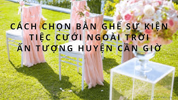 Cách chọn bàn ghế sự kiện tiệc cưới ngoài trời ấn tượng huyện Cần Giờ