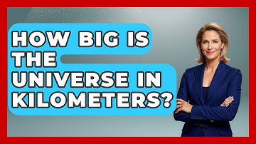 How Big Is The Universe In Kilometers? - Physics Frontier