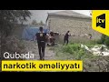 Quba polisinin narkotik əməliyyatı