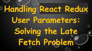 Handling React Redux User Parameters: Solving the Late Fetch Problem