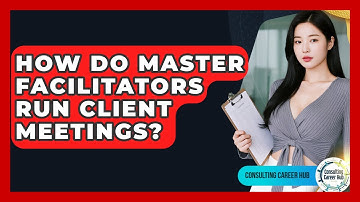 How Do Master Facilitators Run Client Meetings? - Consulting Career Hub
