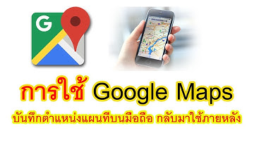 การใช้ Google Maps นำทางบนมือถือ บันทึกตำแหน่งแผนที่เพื่อมาใช้งานในภายหลัง