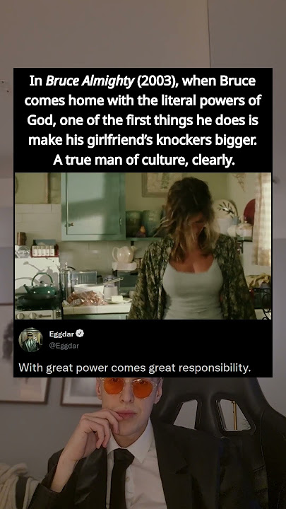 In Bruce Almighty (2003), when Bruce comes home with the literal powers of God, one of the