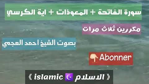 سورة الفاتحة + المعوذات + اية الكرسي -مكررين ثلاث مرات - بصوت الشيخ احمد العجمي - 2021