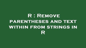 R : Remove parentheses and text within from strings in R