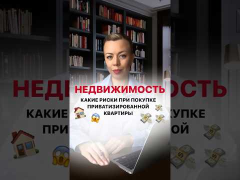 Приватизированная квартира: какие риски при покупке?