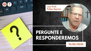 PERGUNTE E RESPONDEREMOS - 15.05.2024