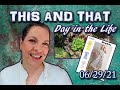This and That - Day in the Life || 06/29/21 ||