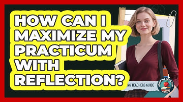 How Can I Maximize My Practicum With Reflection? - Aspiring Teacher Guide