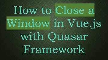 How to Close a Window in Vue.js with Quasar Framework