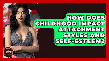 How Does Childhood Impact Attachment Styles And Self-esteem? - The Love Workshop