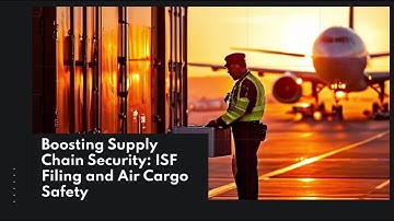 Boosting Supply Chain Security: ISF Filing and Air Cargo Safety