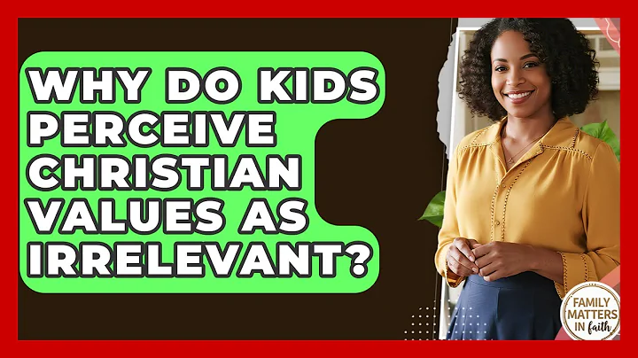Why Do Kids Perceive Christian Values As Irrelevant? - Family Matters in Faith