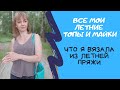 Все мои летние топы, майки, кофточки. Из чего вязала, испытание временем летней пряжи.