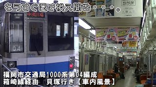 もうすぐ置き換え開始　福岡市交通局1000系第04編成 箱崎線経由(50運用) 貝塚行き全区間【車内風景】