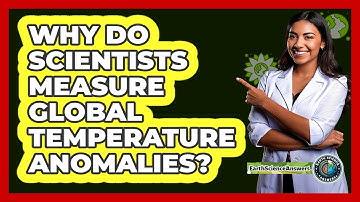 Why Do Scientists Measure Global Temperature Anomalies? - Earth Science Answers