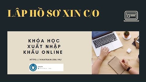Cách Lập Dựng Hồ Sơ Khai C/O Xuất - KHOÁ HỌC CHỨNG NHẬN XUẤT XỨ HÀNG HOÁ