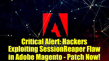 Critical Alert: Hackers Exploiting SessionReaper Flaw in Adobe Magento - Patch Now!
