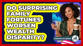 Do Surprising Family Fortunes Worsen Wealth Disparity? - Demographic Data Answers