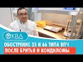 😦 Обострение 35 и 66 типа впч после бритья и мелкие кондиломы. Клинический случай №547