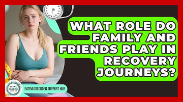 What Role Do Family and Friends Play in Recovery Journeys? | Eating Disorder Support Hub