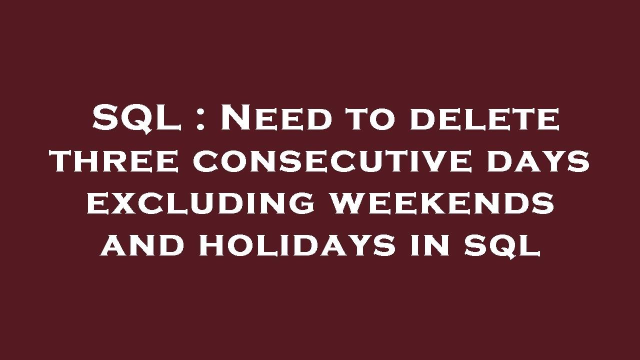 SQL Need To Delete Three Consecutive Days Excluding Weekends And SQL Need To Delete Three Consecutive Days Excluding Weekends And