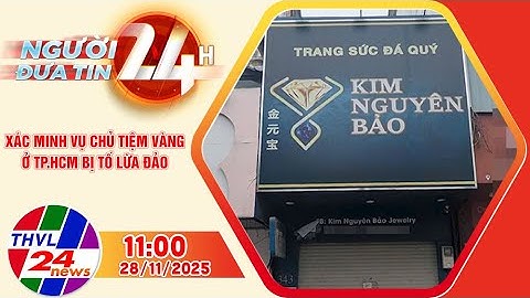 Người đưa tin 24H (11h ngày 28/11/2025): Xác minh vụ chủ tiệm vàng ở TP.HCM bị tố lừa đảo