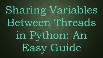 Sharing Variables Between Threads in Python: An Easy Guide