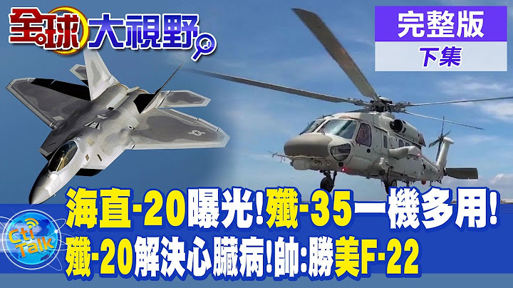 海直-20曝光!殲-35一機多用! | 殲-20解決"心臟病"!帥化民:勝過美國F-22 |【全球大視野 下】20230630 完整版 @全球大視野Global_Vision