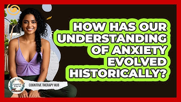 How Has Our Understanding Of Anxiety Evolved Historically? - Cognitive Therapy Hub