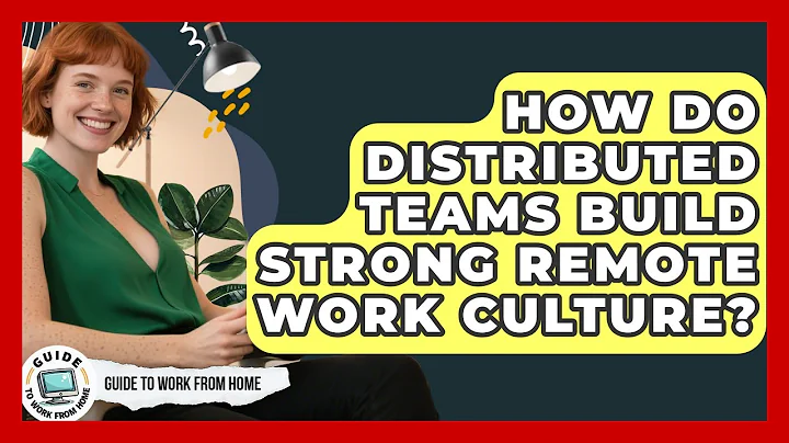 How Do Distributed Teams Build Strong Remote Work Culture? - Guide To Work From Home