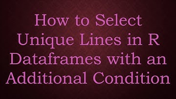 How to Select Unique Lines in R Dataframes with an Additional Condition