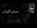 إحساس ص د ى الغ ي اب أجمل الأغاني الفصحى الحزينة    