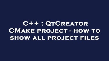 C++ : QtCreator CMake project - how to show all project files