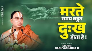 मरते समय बहुत दुःख होता है ! Marte Samay Bahut Dukh Hota Hai   Raghvacharya Ji Maharaj