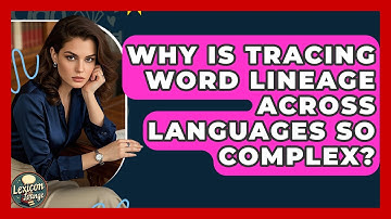 Why Is Tracing Word Lineage Across Languages So Complex? - Lexicon Lounge