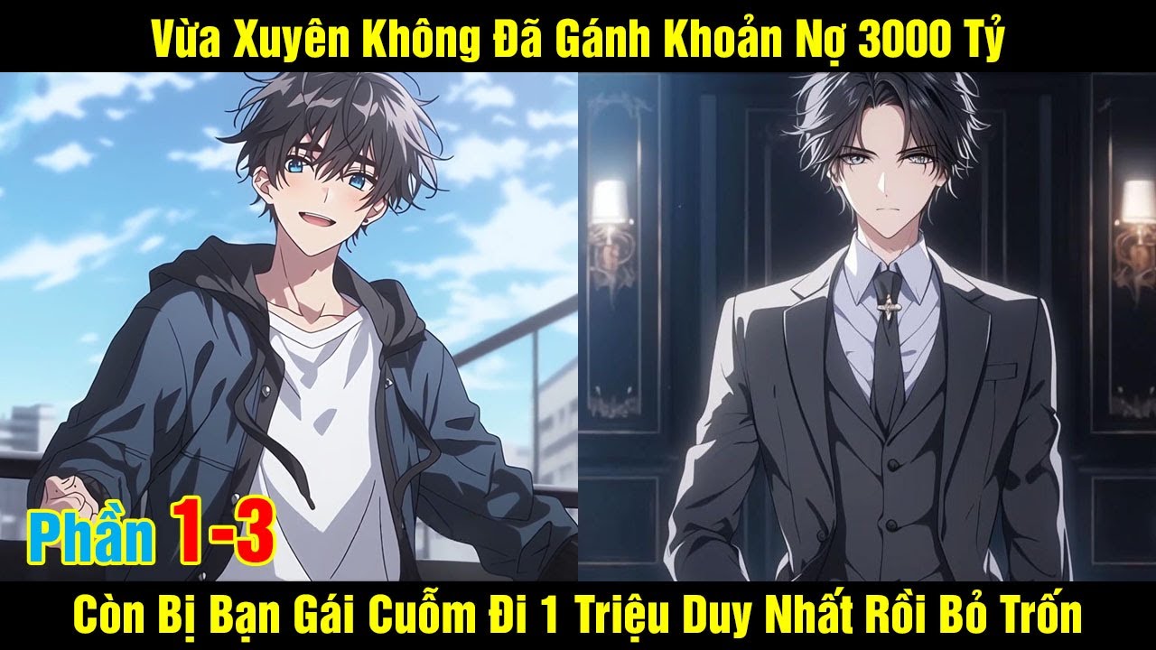[Phần 1-3] Vừa Xuyên Không Đã Gánh Khoản Nợ 3000 Tỷ Còn Bị Bạn Gái Cuỗm Đi 1 Triệu Duy Nhất Bỏ Trốn